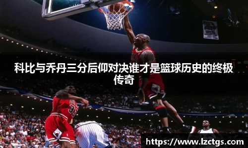 科比与乔丹三分后仰对决谁才是篮球历史的终极传奇